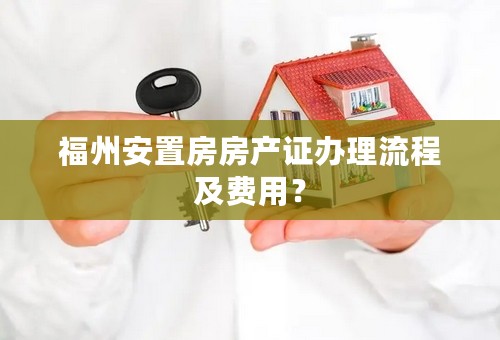 福州安置房房产证办理流程及费用？