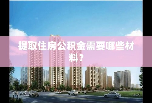 提取住房公积金需要哪些材料？