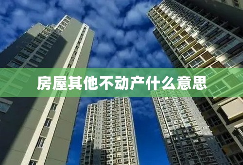 房屋其他不动产什么意思