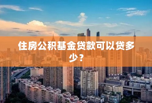 住房公积基金贷款可以贷多少？