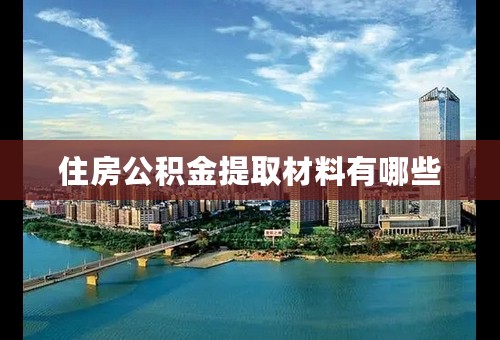 住房公积金提取材料有哪些