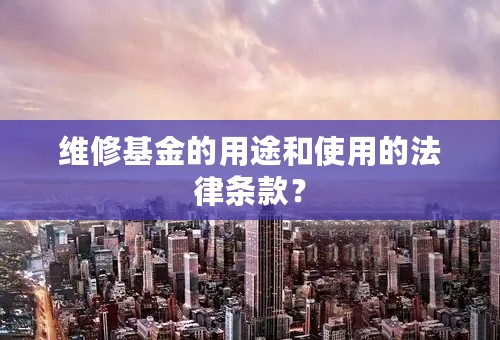 维修基金的用途和使用的法律条款？