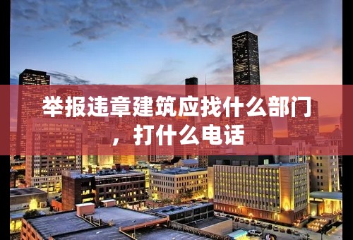 举报违章建筑应找什么部门，打什么电话