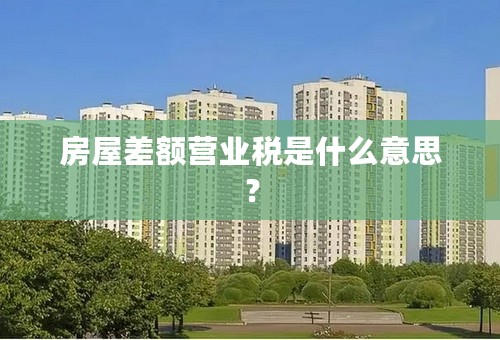 房屋差额营业税是什么意思？