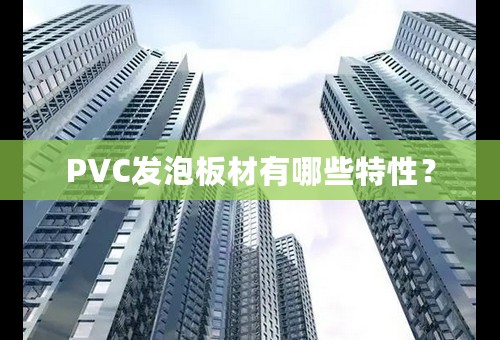 PVC发泡板材有哪些特性？