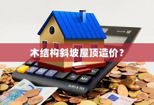 木结构斜坡屋顶造价？