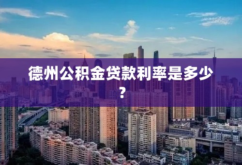 德州公积金贷款利率是多少？