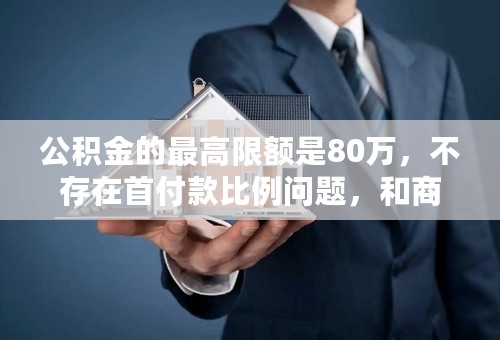 公积金的最高限额是80万，不存在首付款比例问题，和商贷不一样的，可以问我。