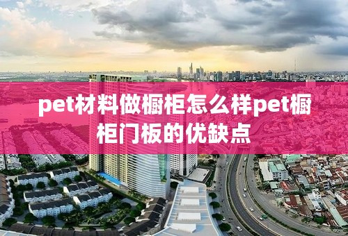 pet材料做橱柜怎么样pet橱柜门板的优缺点