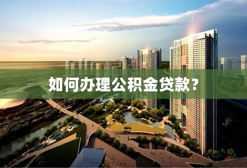 如何办理公积金贷款？