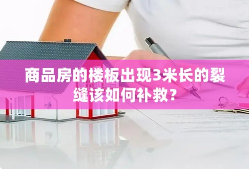 商品房的楼板出现3米长的裂缝该如何补救？