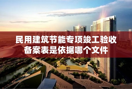 民用建筑节能专项竣工验收备案表是依据哪个文件