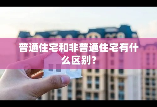 普通住宅和非普通住宅有什么区别？