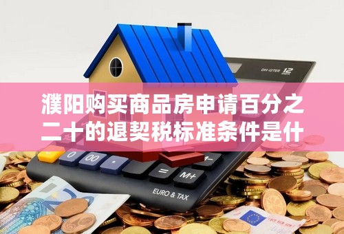 濮阳购买商品房申请百分之二十的退契税标准条件是什么？