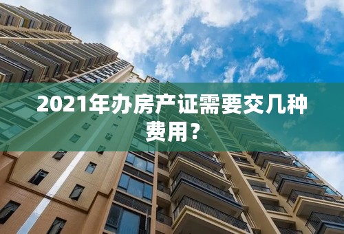 2021年办房产证需要交几种费用？