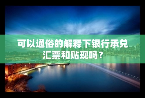 可以通俗的解释下银行承兑汇票和贴现吗？