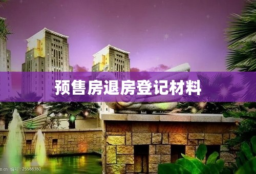 预售房退房登记材料