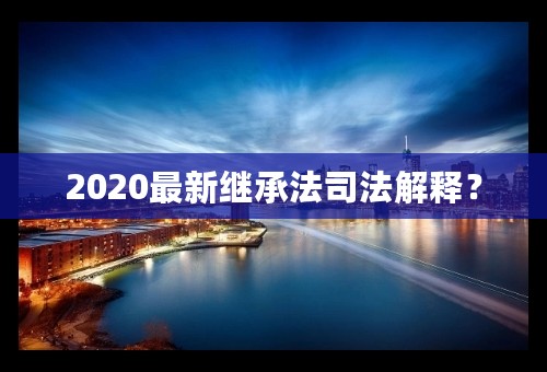 2020最新继承法司法解释？