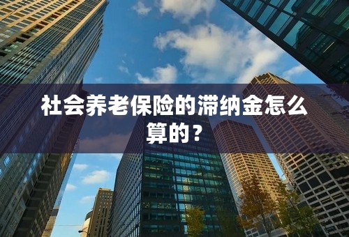 社会养老保险的滞纳金怎么算的？