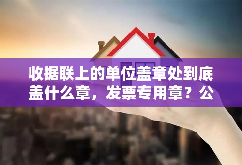 收据联上的单位盖章处到底盖什么章，发票专用章？公章？还是财务章？