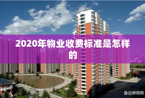 2020年物业收费标准是怎样的