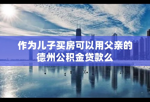 作为儿子买房可以用父亲的德州公积金贷款么