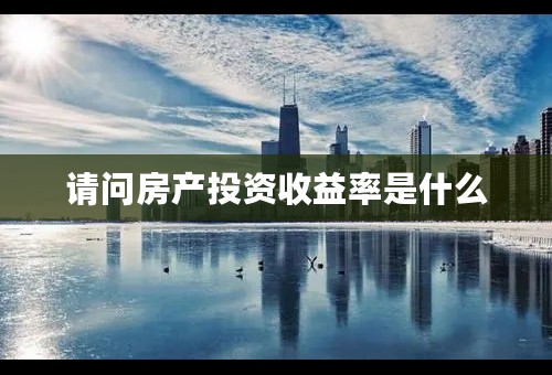 请问房产投资收益率是什么