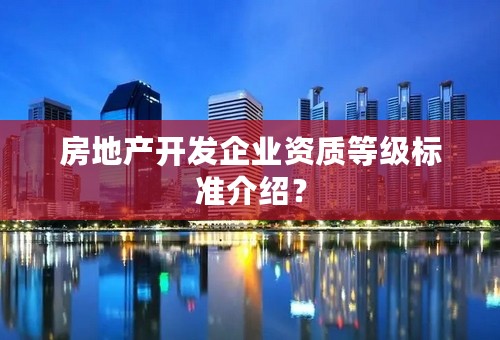 房地产开发企业资质等级标准介绍？