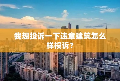 我想投诉一下违章建筑怎么样投诉？