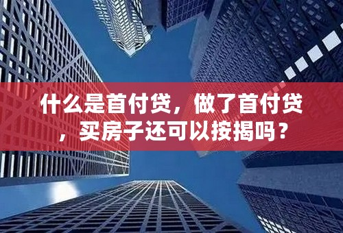 什么是首付贷，做了首付贷，买房子还可以按揭吗？