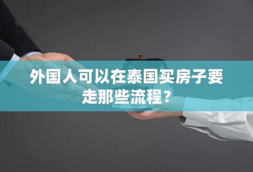 外国人可以在泰国买房子要走那些流程？