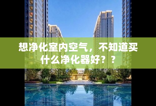 想净化室内空气，不知道买什么净化器好？？