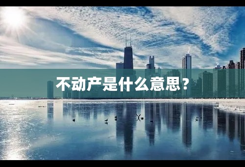 不动产是什么意思？