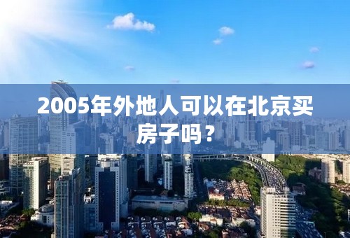 2005年外地人可以在北京买房子吗？