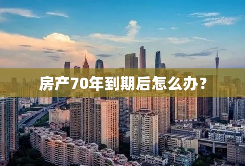 房产70年到期后怎么办？