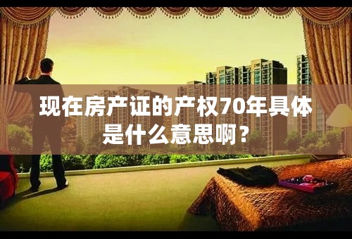 现在房产证的产权70年具体是什么意思啊？