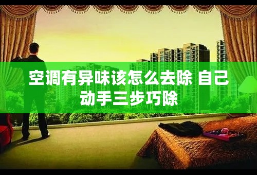 空调有异味该怎么去除 自己动手三步巧除