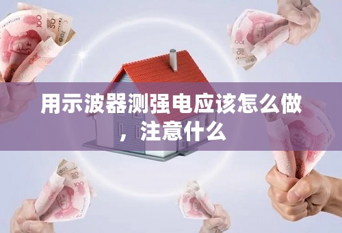 用示波器测强电应该怎么做，注意什么