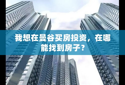 我想在曼谷买房投资，在哪能找到房子？