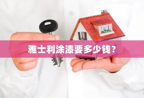 雅士利涂漆要多少钱？