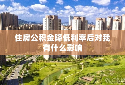 住房公积金降低利率后对我有什么影响