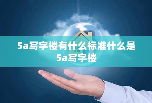 5a写字楼有什么标准什么是5a写字楼