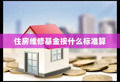 住房维修基金按什么标准算