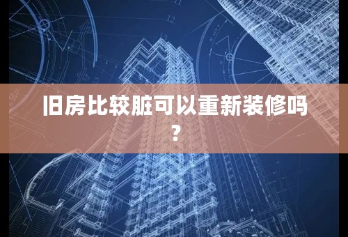 旧房比较脏可以重新装修吗？