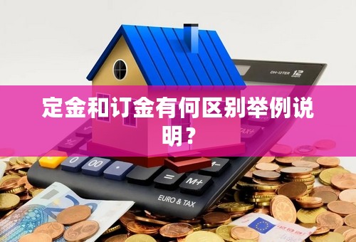 定金和订金有何区别举例说明？