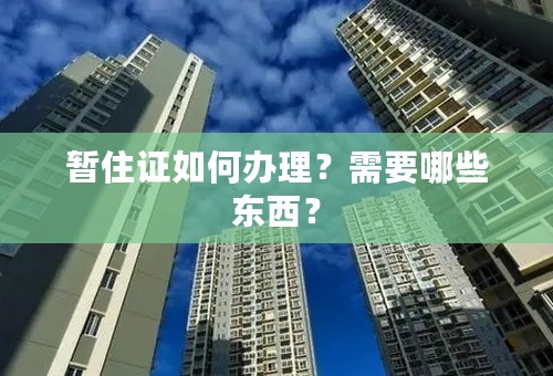 暂住证如何办理？需要哪些东西？