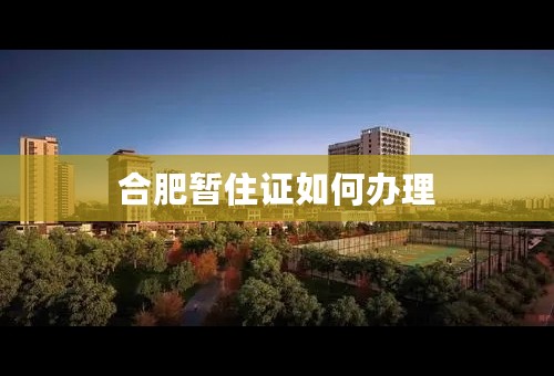 合肥暂住证如何办理