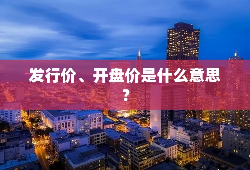 发行价、开盘价是什么意思？