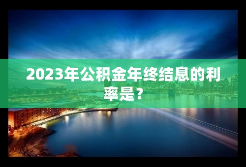 2023年公积金年终结息的利率是？