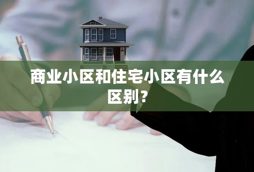 商业小区和住宅小区有什么区别？